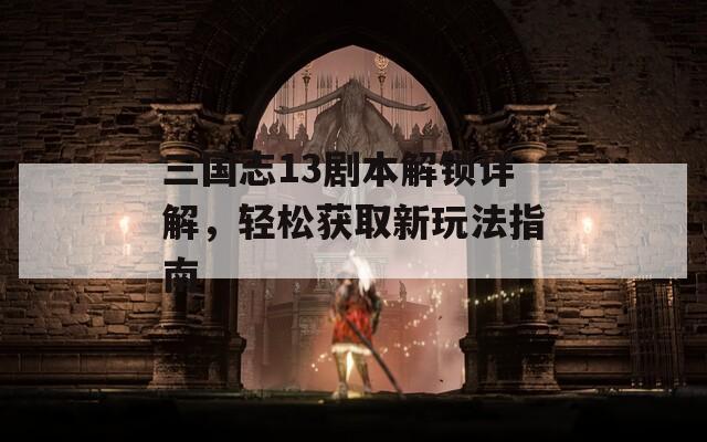 三國志13劇本解鎖詳解，輕松獲取新玩法指南