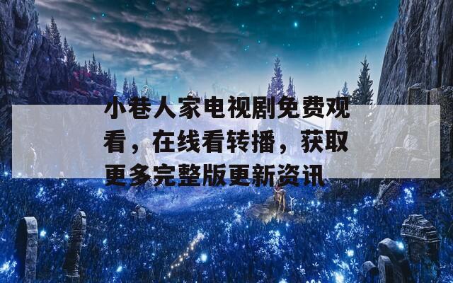 小巷人家電視劇免費(fèi)觀看，在線看轉(zhuǎn)播，獲取更多完整版更新資訊