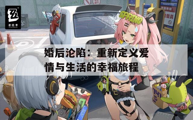 婚后淪陷：重新定義愛(ài)情與生活的幸福旅程