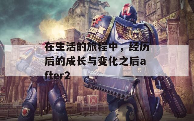在生活的旅程中，經(jīng)歷后的成長(zhǎng)與變化之后after2