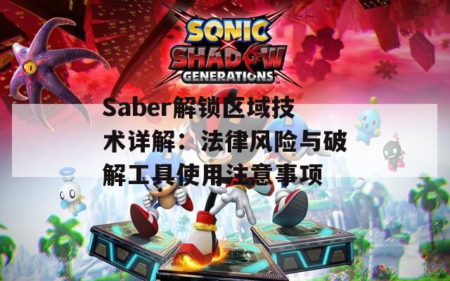 Saber解鎖區(qū)域技術詳解：法律風險與破解工具使用注意事項
