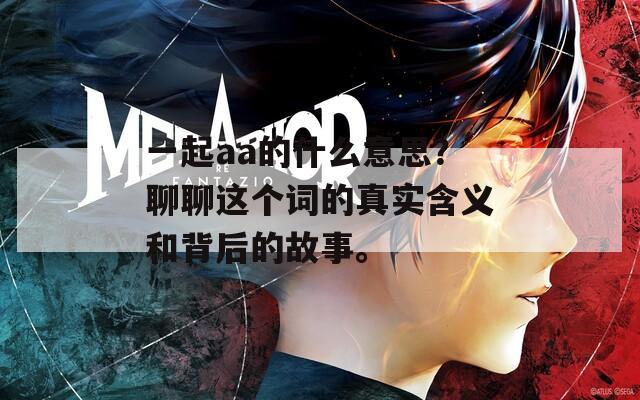 一起aa的什么意思？聊聊這個詞的真實含義和背后的故事。