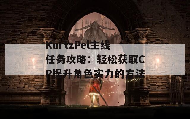 KurtzPel主線任務(wù)攻略：輕松獲取CP提升角色實(shí)力的方法