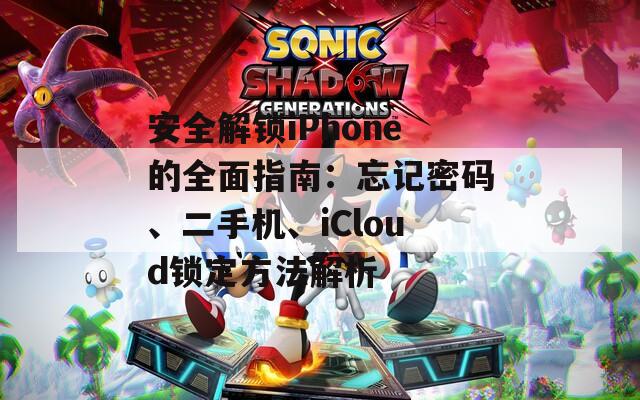 安全解鎖iPhone的全面指南：忘記密碼、二手機、iCloud鎖定方法解析