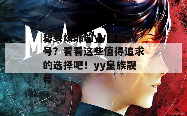 想要炫酷的yy皇族靚號？看看這些值得追求的選擇吧！yy皇族靚號