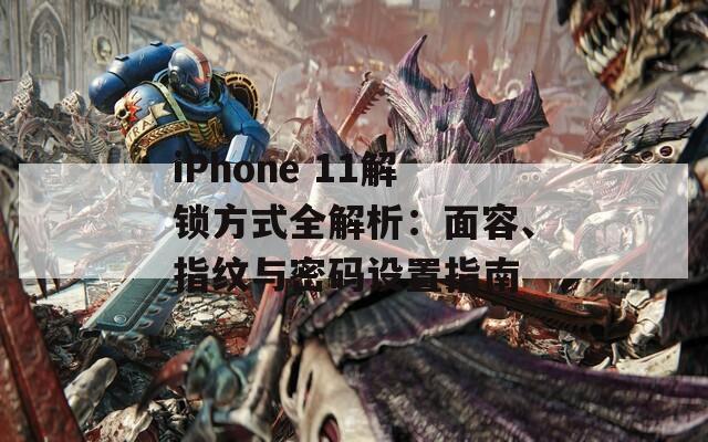 iPhone 11解鎖方式全解析：面容、指紋與密碼設置指南