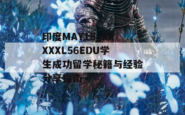 印度MAY18_XXXXXL56EDU學(xué)生成功留學(xué)秘籍與經(jīng)驗(yàn)分享指南