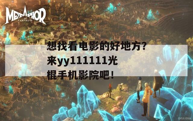 想找看電影的好地方？來yy111111光棍手機影院吧！