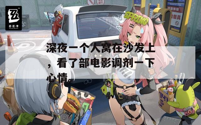 深夜一個(gè)人窩在沙發(fā)上，看了部電影調(diào)劑一下心情。