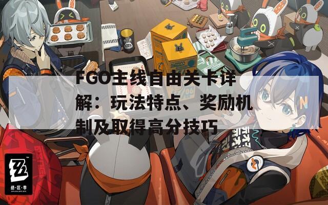 FGO主線自由關(guān)卡詳解：玩法特點(diǎn)、獎(jiǎng)勵(lì)機(jī)制及取得高分技巧