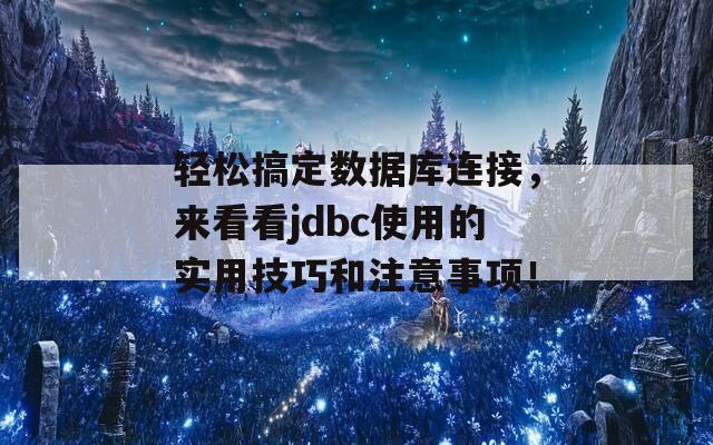 輕松搞定數(shù)據(jù)庫連接，來看看jdbc使用的實(shí)用技巧和注意事項(xiàng)！