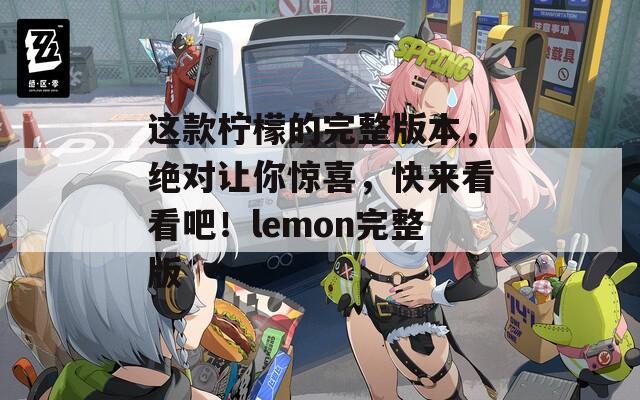 這款檸檬的完整版本，絕對(duì)讓你驚喜，快來看看吧！lemon完整版