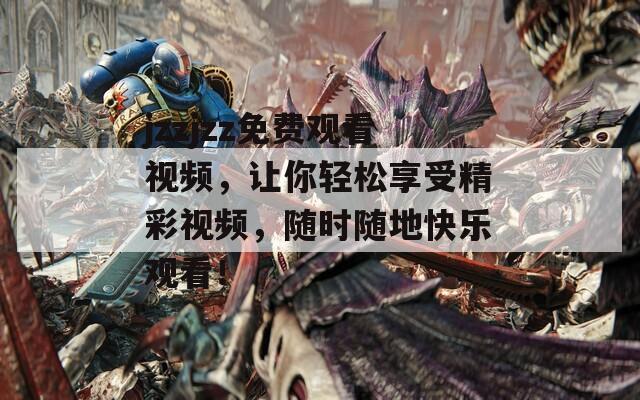 jzzjzz免費(fèi)觀看視頻，讓你輕松享受精彩視頻，隨時(shí)隨地快樂(lè)觀看！