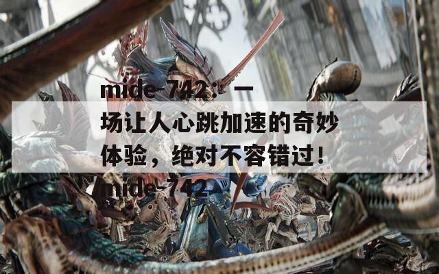 mide-742：一場讓人心跳加速的奇妙體驗，絕對不容錯過！mide-742