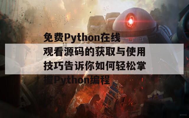 免費(fèi)Python在線觀看源碼的獲取與使用技巧告訴你如何輕松掌握Python編程