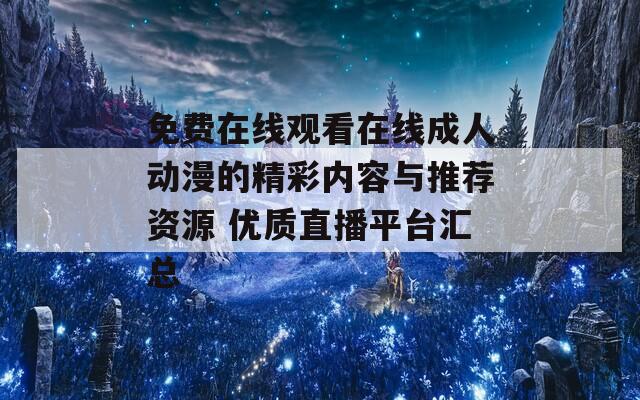 免費(fèi)在線觀看在線成人動(dòng)漫的精彩內(nèi)容與推薦資源 優(yōu)質(zhì)直播平臺(tái)匯總