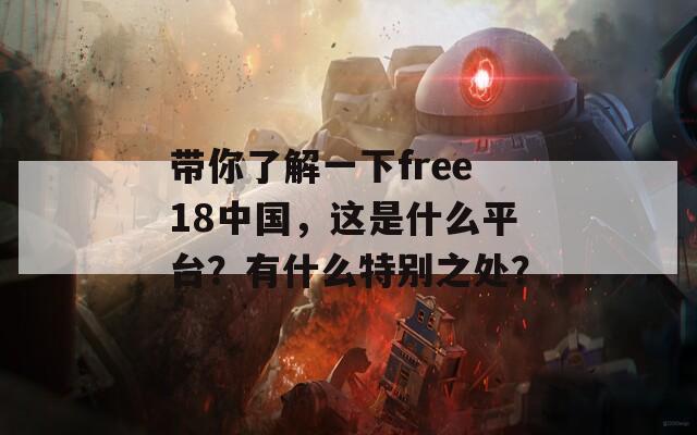 帶你了解一下free18中國(guó)，這是什么平臺(tái)？有什么特別之處？