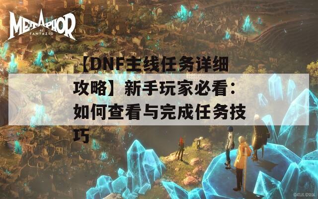 【DNF主線任務(wù)詳細(xì)攻略】新手玩家必看：如何查看與完成任務(wù)技巧