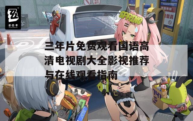三年片免費(fèi)觀看國(guó)語高清電視劇大全影視推薦與在線觀看指南