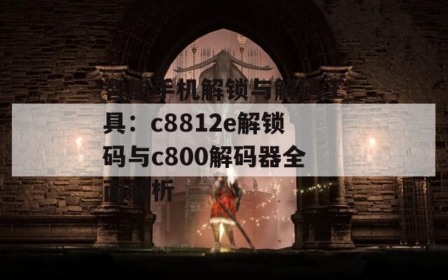 智能手機(jī)解鎖與解碼工具：c8812e解鎖碼與c800解碼器全面解析