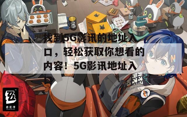 找到5G影訊的地址入口，輕松獲取你想看的內(nèi)容！5G影訊地址入口