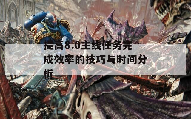 提高8.0主線任務(wù)完成效率的技巧與時間分析