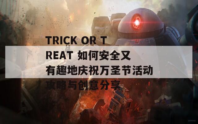 TRICK OR TREAT 如何安全又有趣地慶祝萬圣節(jié)活動(dòng)攻略與創(chuàng)意分享