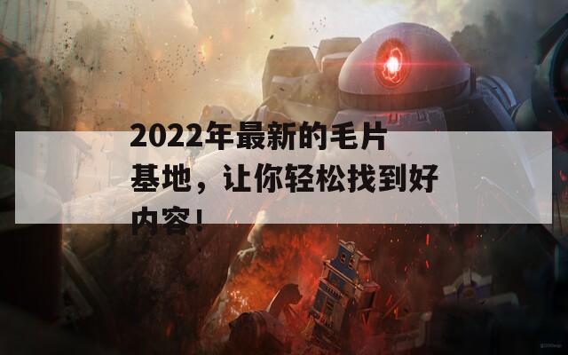 2022年最新的毛片基地，讓你輕松找到好內(nèi)容！