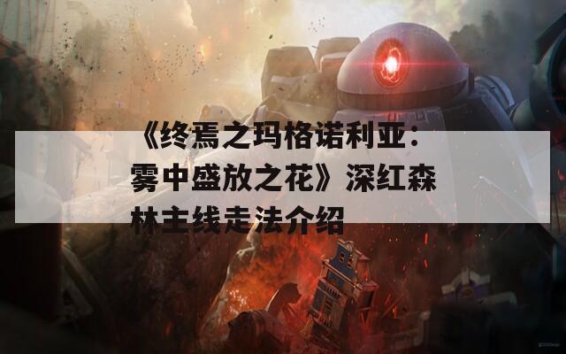 《終焉之瑪格諾利亞：霧中盛放之花》深紅森林主線走法介紹