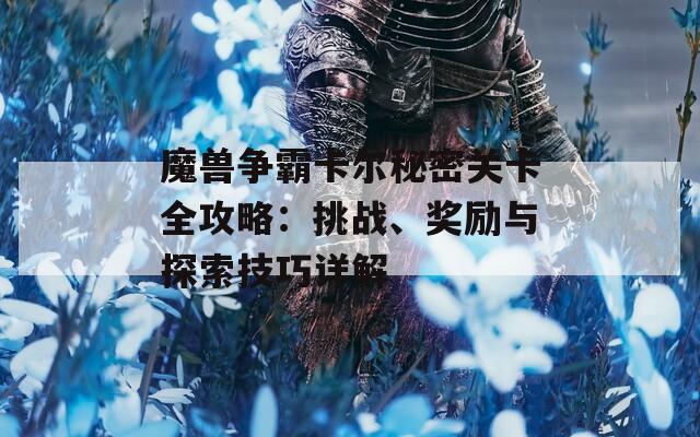 魔獸爭霸卡爾秘密關卡全攻略：挑戰(zhàn)、獎勵與探索技巧詳解