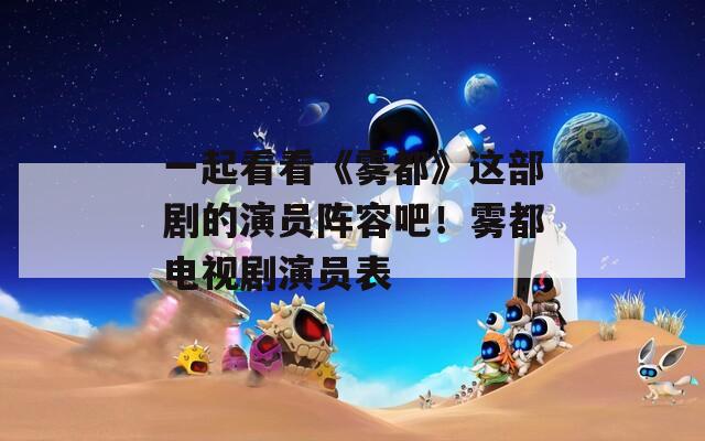 一起看看《霧都》這部劇的演員陣容吧！霧都電視劇演員表