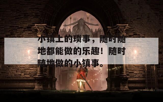 小鎮(zhèn)上的瑣事，隨時(shí)隨地都能做的樂(lè)趣！隨時(shí)隨地做的小鎮(zhèn)事。