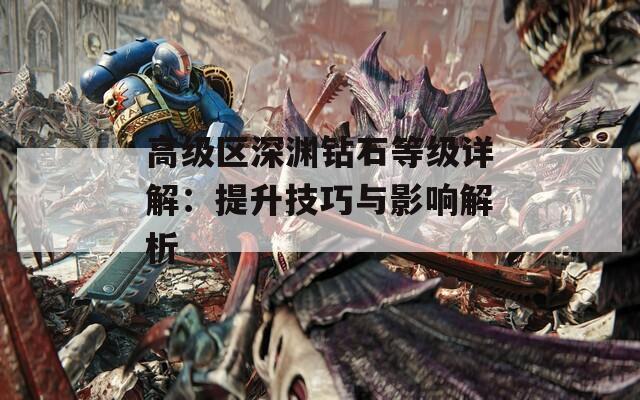 高級區(qū)深淵鉆石等級詳解：提升技巧與影響解析