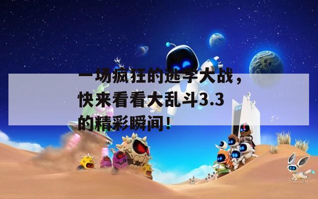 一場(chǎng)瘋狂的逃學(xué)大戰(zhàn)，快來(lái)看看大亂斗3.3的精彩瞬間！