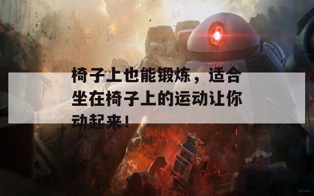 椅子上也能鍛煉，適合坐在椅子上的運動讓你動起來！