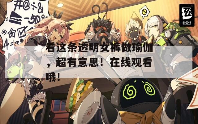 看這條透明女褲做瑜伽，超有意思！在線觀看哦！