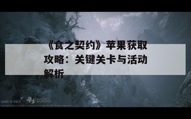 《食之契約》蘋果獲取攻略：關(guān)鍵關(guān)卡與活動解析