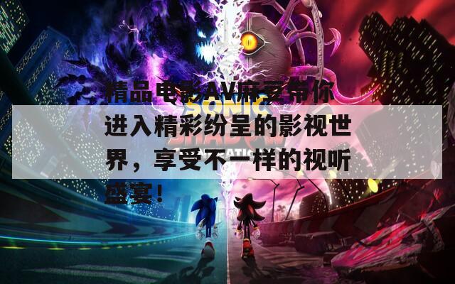 精品電影AV麻豆帶你進(jìn)入精彩紛呈的影視世界，享受不一樣的視聽盛宴！