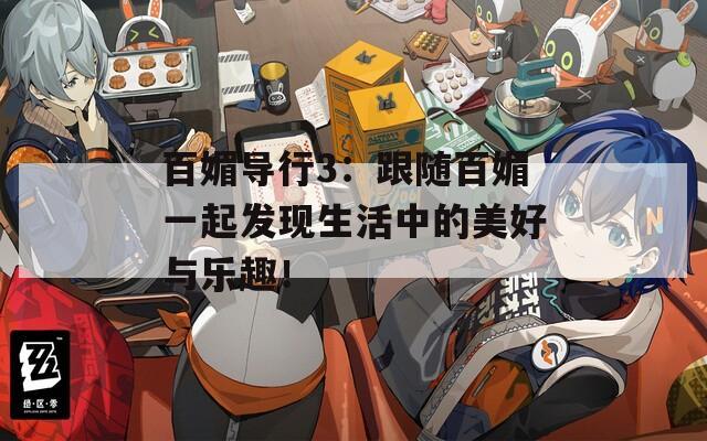 百媚導行3：跟隨百媚一起發(fā)現(xiàn)生活中的美好與樂趣！