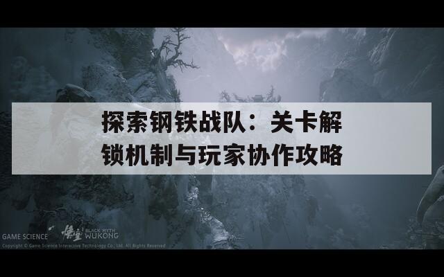 探索鋼鐵戰(zhàn)隊(duì)：關(guān)卡解鎖機(jī)制與玩家協(xié)作攻略
