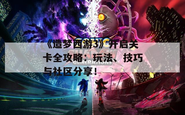 《造夢(mèng)西游3》開(kāi)啟關(guān)卡全攻略：玩法、技巧與社區(qū)分享！
