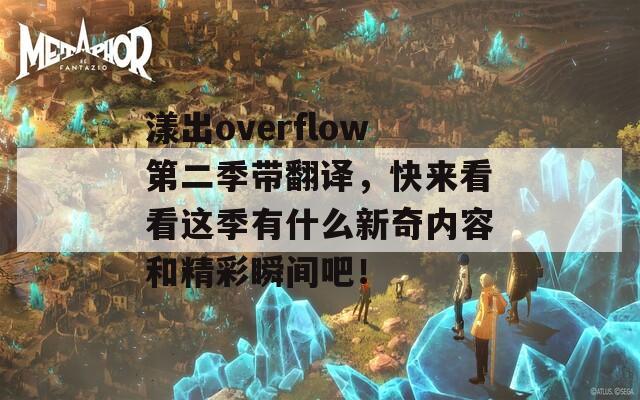 漾出overflow第二季帶翻譯，快來看看這季有什么新奇內(nèi)容和精彩瞬間吧！