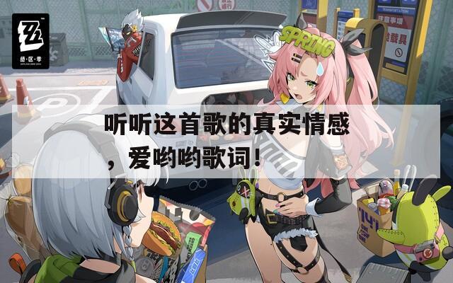 聽聽這首歌的真實(shí)情感，愛喲喲歌詞！