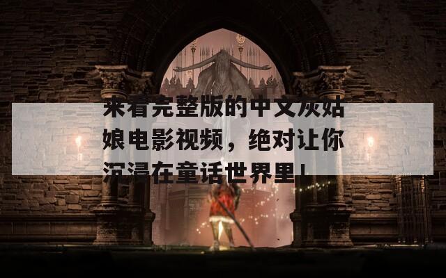 來看完整版的中文灰姑娘電影視頻，絕對讓你沉浸在童話世界里！