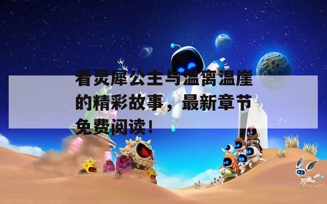 看靈犀公主與溫離溫崖的精彩故事，最新章節(jié)免費(fèi)閱讀！