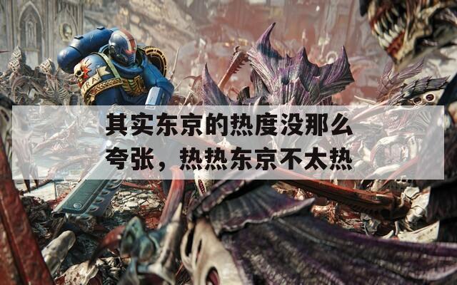 其實(shí)東京的熱度沒(méi)那么夸張，熱熱東京不太熱