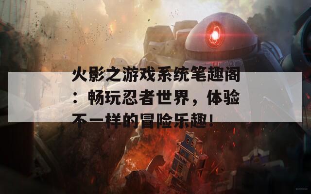 火影之游戲系統(tǒng)筆趣閣：暢玩忍者世界，體驗不一樣的冒險樂趣！