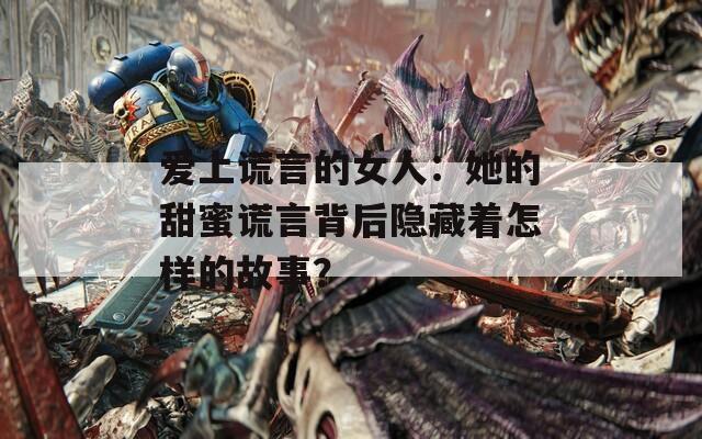 愛上謊言的女人：她的甜蜜謊言背后隱藏著怎樣的故事？