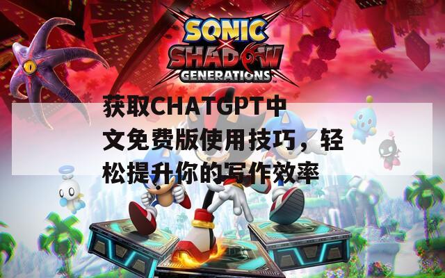 獲取CHATGPT中文免費(fèi)版使用技巧，輕松提升你的寫作效率