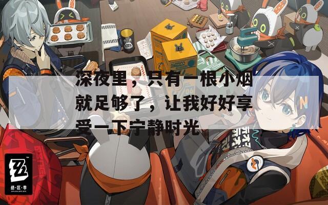 深夜里，只有一根小煙就足夠了，讓我好好享受一下寧?kù)o時(shí)光